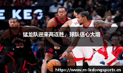 猛龙队迎来两连胜，球队信心大增