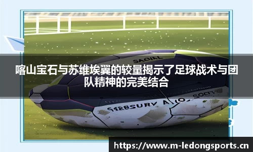 喀山宝石与苏维埃翼的较量揭示了足球战术与团队精神的完美结合